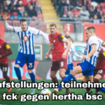 aufstellungen: teilnehmer: fck gegen hertha bsc