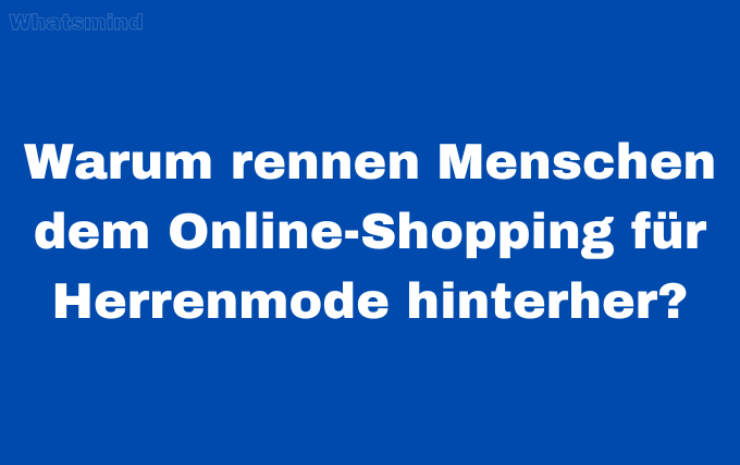 Warum rennen Menschen dem Online-Shopping für Herrenmode hinterher?