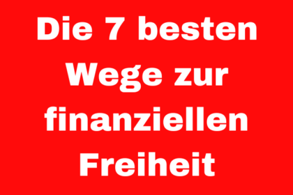 Die 7 besten Wege zur finanziellen Freiheit