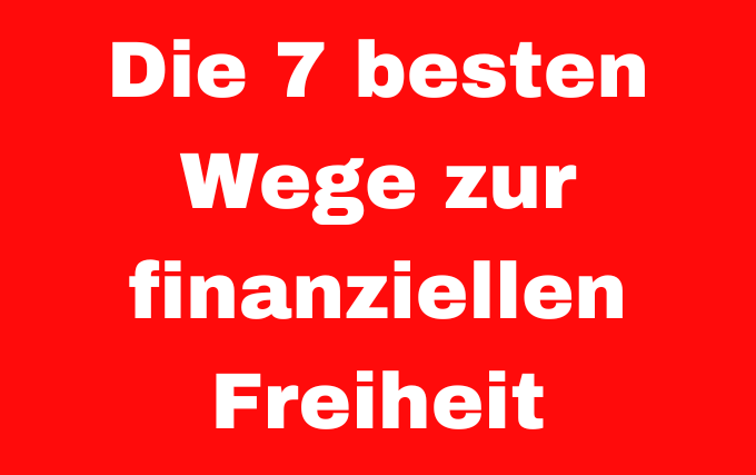 Die 7 besten Wege zur finanziellen Freiheit